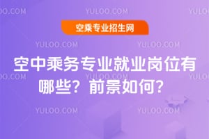 空中乘務專業就業崗位有哪些?前景如何?