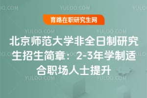 北京師范大學非全日制研究生招生簡章：2-3年學制適合職場人士提升