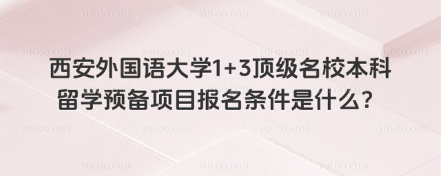 西安外国语大学1+3本科留学报名条件
