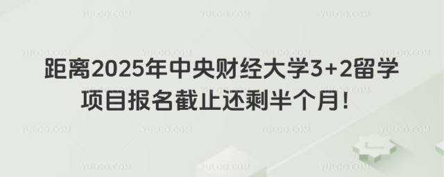 中央财经大学3+2留学报名截止