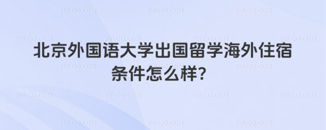 北京外国语大学出国留学住宿条件
