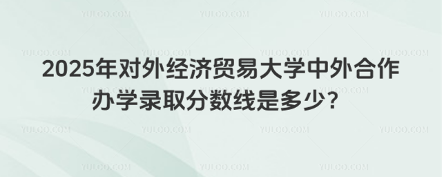 对外经济贸易大学中外合作办学分数线