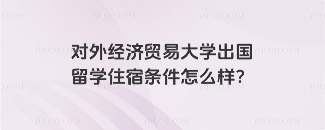 对外经济贸易大学出国留学住宿条件