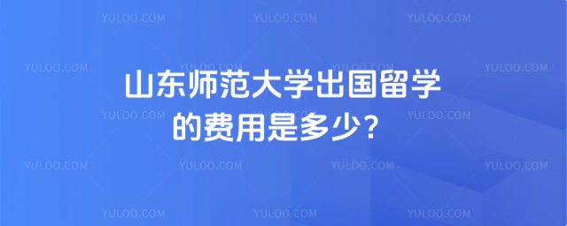 山东师范大学出国留学费用