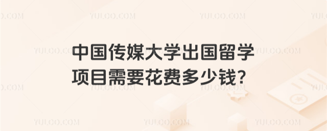 中国传媒大学出国留学花多少钱