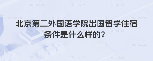 北京第二外国语学院出国留学住宿条件