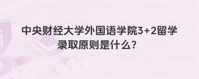 中央财经大学3+2留学录取原则