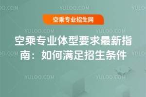 空乘專業(yè)體型要求最新指南:如何滿足招生條件