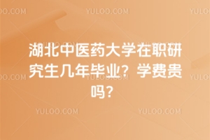 湖北中醫(yī)藥大學在職研究生幾年畢業(yè)？學費貴嗎？
