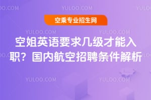 空姐英語要求幾級才能入職?國內航空招聘條件解析