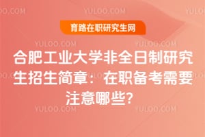 合肥工業(yè)大學(xué)非全日制研究生招生簡(jiǎn)章：在職備考需要注意哪些？