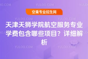 天津天獅學院航空服務專業學費包含哪些項目?詳細解析
