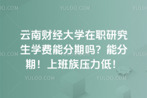 云南財(cái)經(jīng)大學(xué)在職研究生學(xué)費(fèi)能分期嗎？能分期！