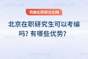北京在职研究生可以考编吗？有哪些优势？