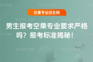 男生報考空乘專業(yè)要求嚴格嗎?報考標準揭秘!