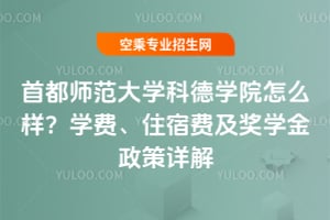 2025年首都師范大學科德學院怎么樣?學費、住宿費及獎學金政策詳解