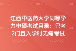 江西中医药大学同等学力申硕考试目录：只考2门且入学时无需考试！