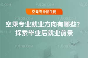 空乘專業就業方向有哪些?探索畢業后就業前景