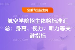 航空學院招生體檢標準匯總:身高、視力、聽力等關鍵指標