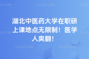 湖北中醫(yī)藥大學(xué)在職研上課地點(diǎn)無限制！醫(yī)學(xué)人爽翻！