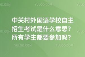 中關(guān)村外國語學(xué)校自主招生考試是什么意思？所有學(xué)生都要參加嗎？