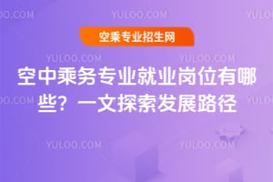 空中乘務專業就業崗位有哪些?一文探索發展路徑