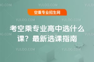 考空乘專業(yè)高中選什么課?最新選課指南