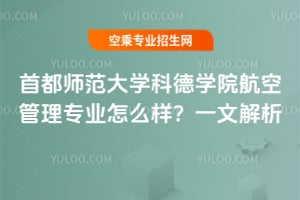 首都師范大學科德學院航空管理專業怎么樣?一文解析