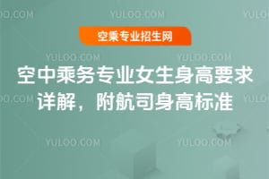 空中乘務(wù)專業(yè)女生身高要求詳解,附航司身高標(biāo)準(zhǔn)