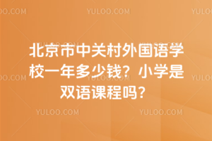 北京市中關(guān)村外國語學(xué)校一年多少錢？小學(xué)是雙語課程嗎？
