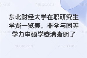 東北財經(jīng)大學在職研究生學費一覽表，非全與同等學力申碩學費清晰明了