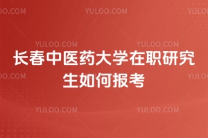 长春中医药大学在职研究生如何报考