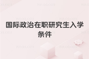 國際政治在職研究生入學條件