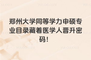 鄭州大學(xué)同等學(xué)力申碩專業(yè)目錄藏著醫(yī)學(xué)人晉升密碼！
