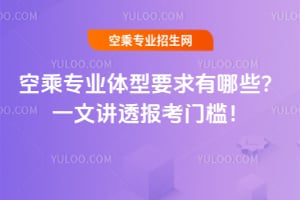 空乘專業(yè)體型要求有哪些?一文講透報(bào)考門檻!