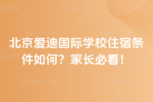 北京爱迪国际学校住宿条件如何？家长必看！