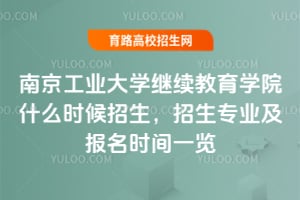 2025年南京工業大學繼續教育學院什么時候招生?招生專業及報名時間一覽