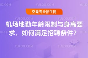 機(jī)場地勤年齡限制與身高要求,如何滿足招聘條件?