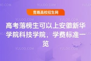 高考落榜生可以上安徽新华学院科技学院，学费标准一览