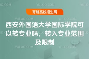 西安外國語大學國際學院可以轉專業嗎？轉入專業范圍及限制