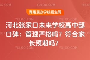 河北張家口未來學校高中部口碑：管理嚴格嗎？符合家長預期嗎？