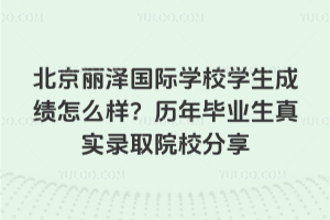 北京麗澤國際學校學生成績怎么樣？歷年畢業生真實錄取院校分享