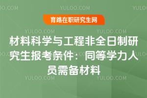 2026年材料科學(xué)與工程非全日制研究生報考條件：同等學(xué)力人員需備材料