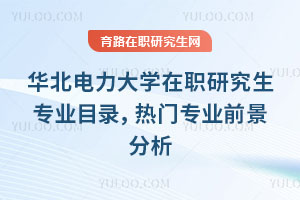 華北電力大學在職研究生專業目錄，熱門專業前景分析