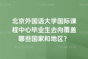 北京外國語大學國際課程中心畢業生去向覆蓋哪些國家和地區？