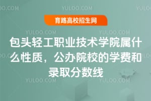 2025年包頭輕工職業(yè)技術(shù)學院屬什么性質(zhì)？公辦院校的學費和錄取分數(shù)線