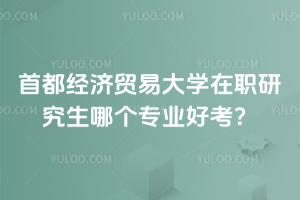 首都經(jīng)濟貿(mào)易大學在職研究生哪個專業(yè)好考？這個專業(yè)入學免考試！還有機會獲得雙證