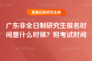 廣東非全日制研究生報名時間是什么時候？附考試時間