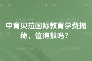 中育貝拉國際教育2026年學(xué)費揭秘，值得報嗎？