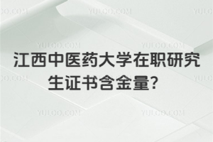 江西中医药大学在职研究生证书含金量？含金量很高！学信网可查！